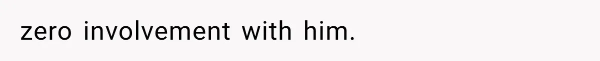 zero involvement with him.