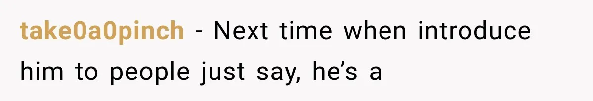 take0a0pinch − Next time when introduce him to people just say, he’s a