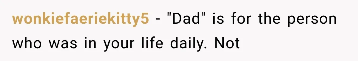 wonkiefaeriekitty5 − "Dad" is for the person who was in your life daily. Not