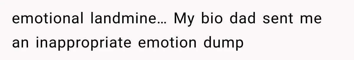 emotional landmine… My bio dad sent me an inappropriate emotion dump