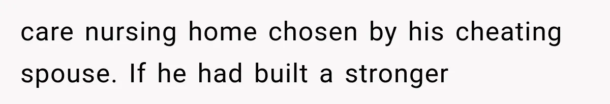 care nursing home chosen by his cheating spouse. If he had built a stronger
