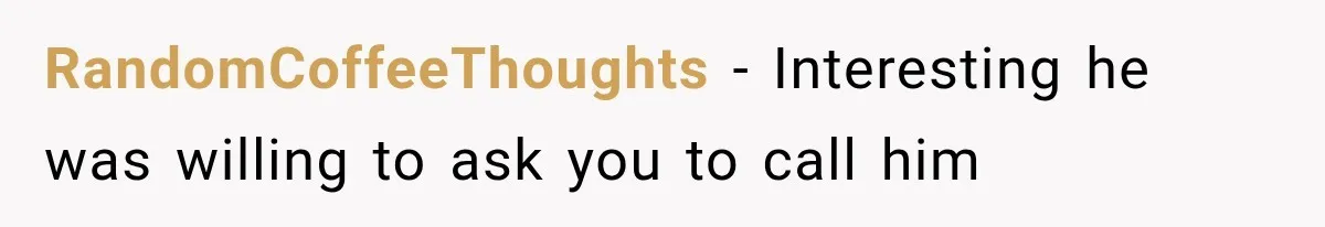 RandomCoffeeThoughts − Interesting he was willing to ask you to call him