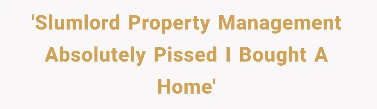 'Slumlord property management absolutely pissed I bought a home'