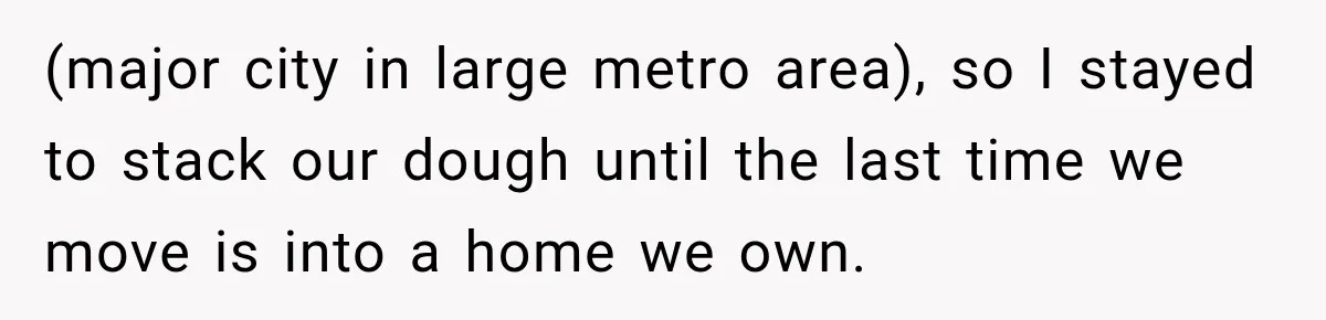 (major city in large metro area), so I stayed to stack our dough until the last time we move is into a home we own.
