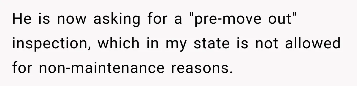 He is now asking for a "pre-move out" inspection, which in my state is not allowed for non-maintenance reasons.