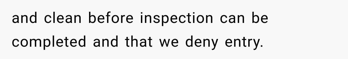 and clean before inspection can be completed and that we deny entry.