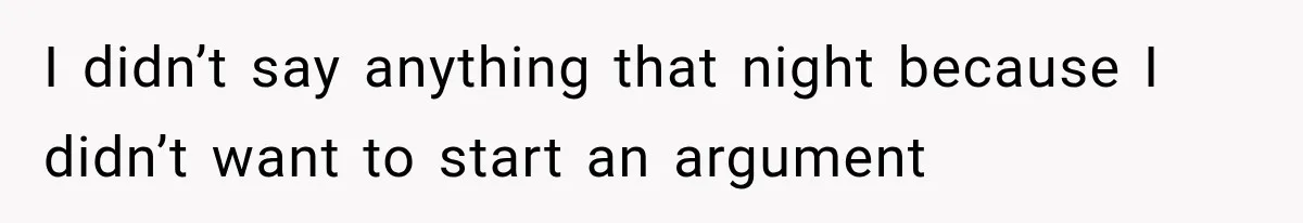 I didn’t say anything that night because I didn’t want to start an argument