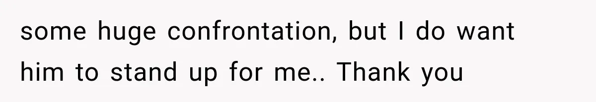 some huge confrontation, but I do want him to stand up for me.. Thank you