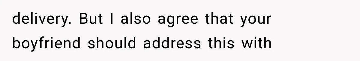 delivery. But I also agree that your boyfriend should address this with