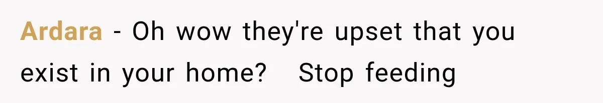 Ardara − Oh wow they're upset that you exist in your home?   Stop feeding