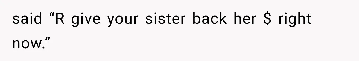 Woman Finds $1,000 Missing After Hosting Thanksgiving, Then Her Own Sister Becomes the Suspect said “R give your sister back her $ right now.”