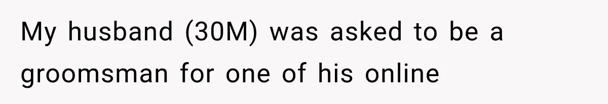 My husband (30M) was asked to be a groomsman for one of his online