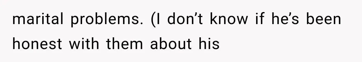 marital problems. (I don’t know if he’s been honest with them about his