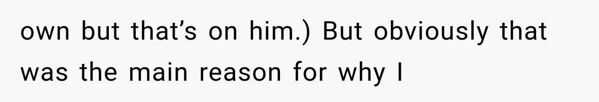 own but that’s on him.) But obviously that was the main reason for why I