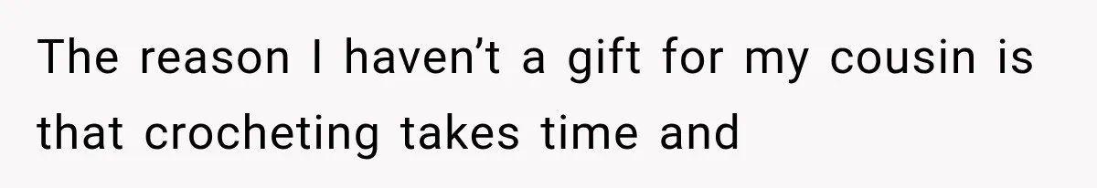 The reason I haven’t a gift for my cousin is that crocheting takes time and