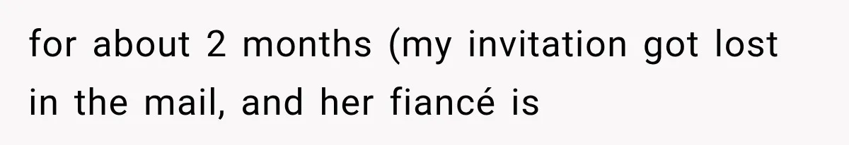 for about 2 months (my invitation got lost in the mail, and her fiancé is