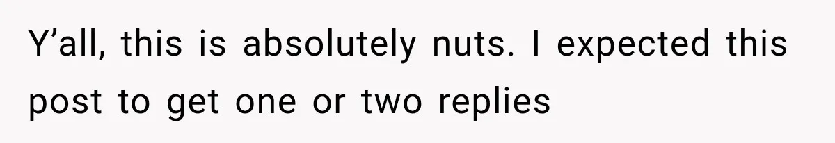 Y’all, this is absolutely nuts. I expected this post to get one or two replies
