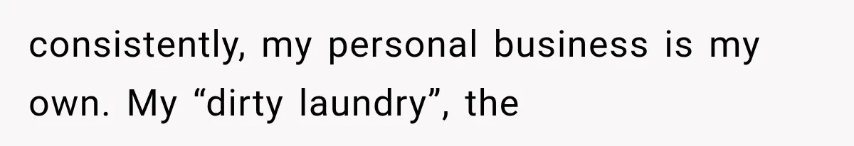 consistently, my personal business is my own. My “dirty laundry”, the