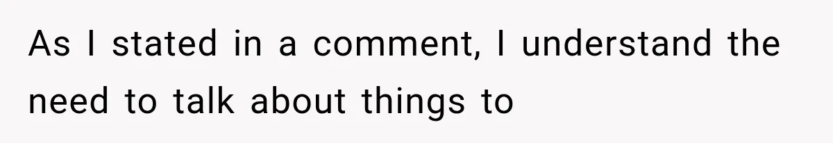 As I stated in a comment, I understand the need to talk about things to