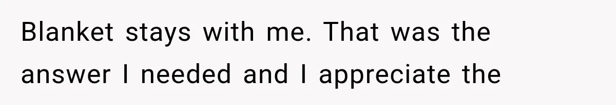 Blanket stays with me. That was the answer I needed and I appreciate the