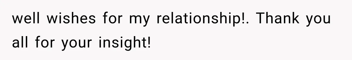 well wishes for my relationship!. Thank you all for your insight!