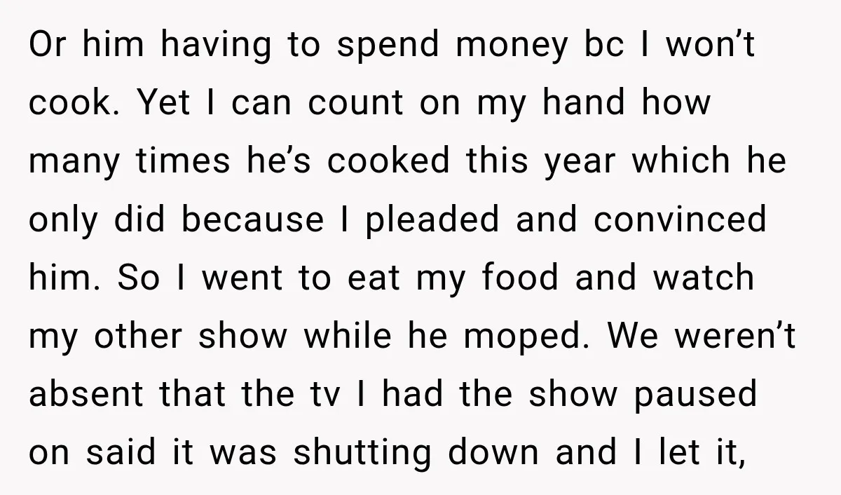 Or him having to spend money bc I won’t cook. Yet I can count on my hand how many times he’s cooked this year which he only did because I...