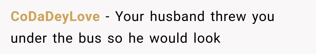 CoDaDeyLove − Your husband threw you under the bus so he would look