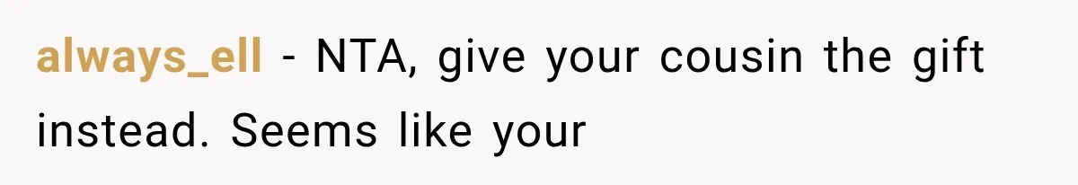 always_ell − NTA, give your cousin the gift instead. Seems like your