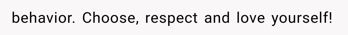 behavior. Choose, respect and love yourself!