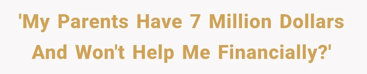 'My parents have 7 million dollars and won't help me financially?'