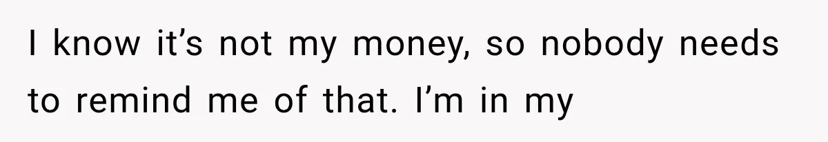 I know it’s not my money, so nobody needs to remind me of that. I’m in my