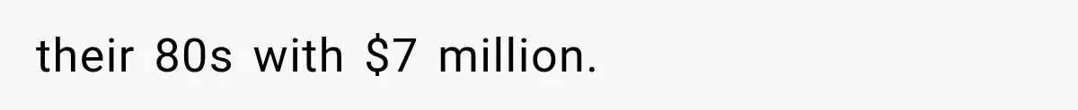their 80s with $7 million.