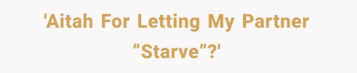 'AITAH for letting my partner “starve”?'