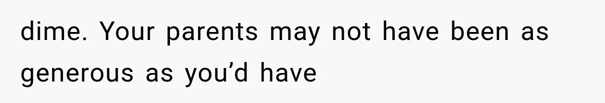 dime. Your parents may not have been as generous as you’d have