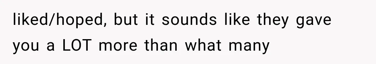 liked/hoped, but it sounds like they gave you a LOT more than what many