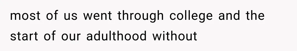 most of us went through college and the start of our adulthood without