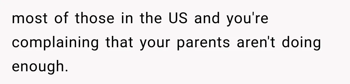 most of those in the US and you're complaining that your parents aren't doing enough.