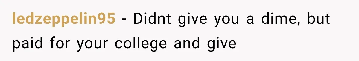 ledzeppelin95 − Didnt give you a dime, but paid for your college and give