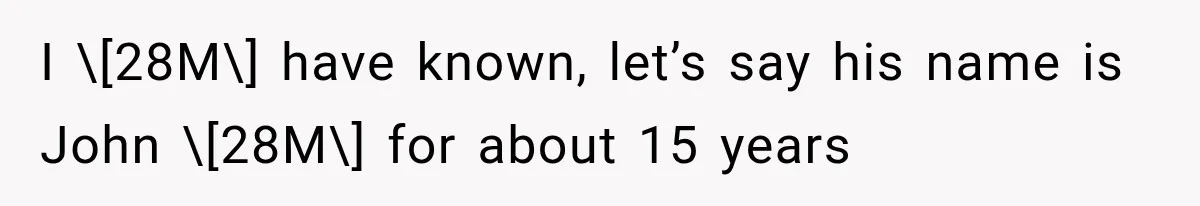 I \[28M\] have known, let’s say his name is John \[28M\] for about 15 years