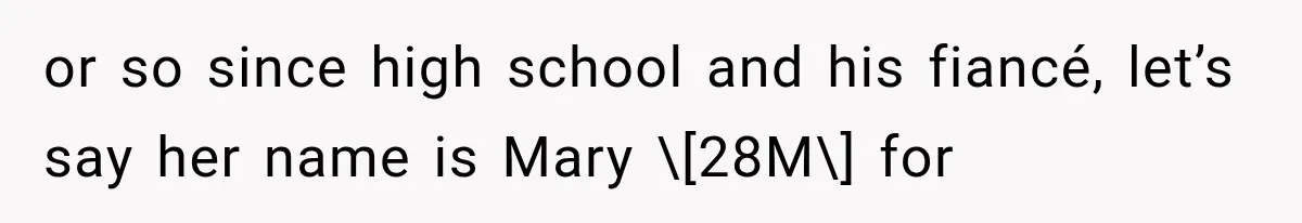 or so since high school and his fiancé, let’s say her name is Mary \[28M\] for
