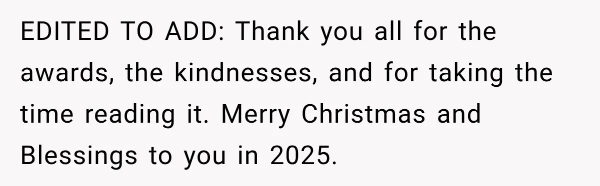 EDITED TO ADD: Thank you all for the awards, the kindnesses, and for taking the time reading it. Merry Christmas and Blessings to you in 2025.