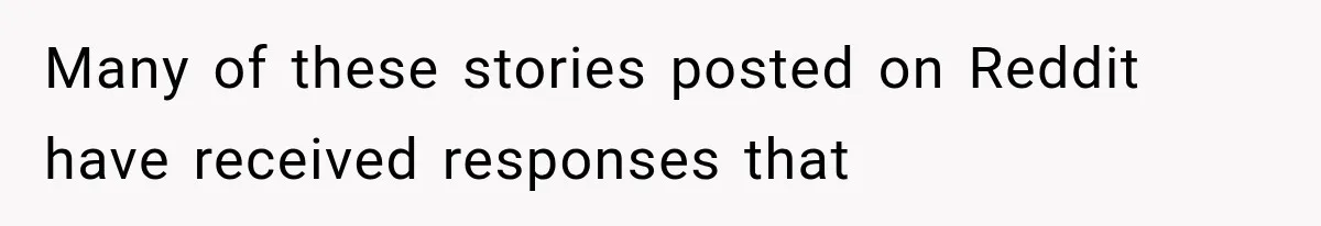 Many of these stories posted on Reddit have received responses that