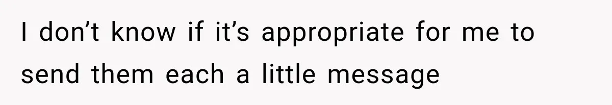 I don’t know if it’s appropriate for me to send them each a little message