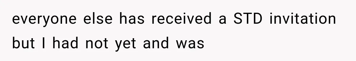 everyone else has received a STD invitation but I had not yet and was