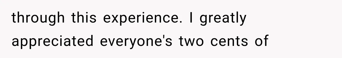 through this experience. I greatly appreciated everyone's two cents of