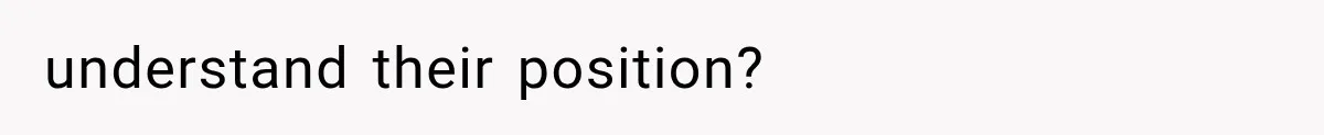 understand their position?