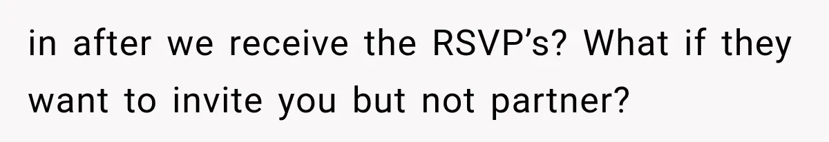 in after we receive the RSVP’s? What if they want to invite you but not partner?