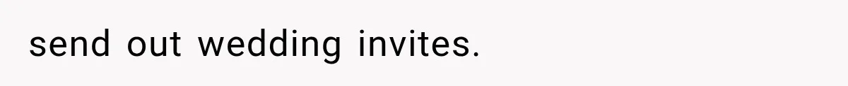 send out wedding invites.
