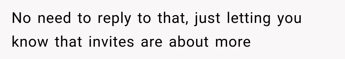 No need to reply to that, just letting you know that invites are about more