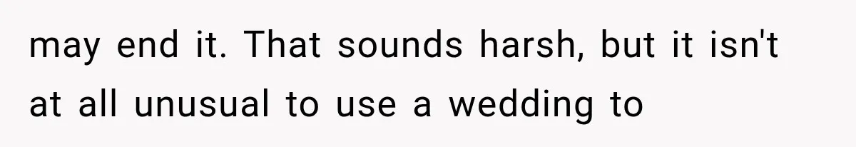 may end it. That sounds harsh, but it isn't at all unusual to use a wedding to